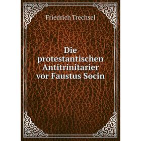 

Книга Die protestantischen Antitrinitarier vor Faustus Socin