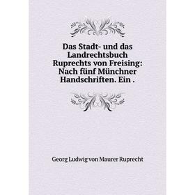 

Книга Das Stadt- und das Landrechtsbuch Ruprechts von Freising: Nach fünf Münchner Handschriften. Ein