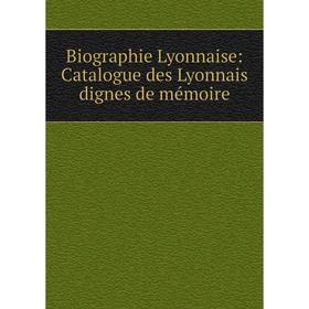 

Книга Biographie Lyonnaise: Catalogue des Lyonnais dignes de mémoire