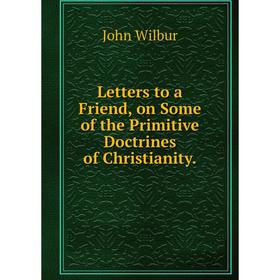 

Книга Letters to a Friend, on Some of the Primitive Doctrines of Christianity