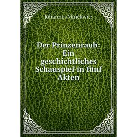 

Книга Der Prinzenraub: Ein geschichtliches Schauspiel in fünf Akten