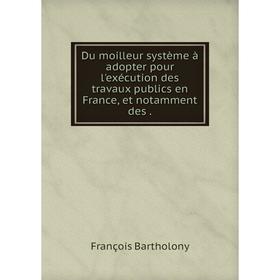 

Книга Du moilleur système à adopter pour l'exécution des travaux publics en France, et notamment des