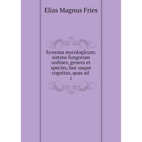 

Книга Systema mycologicum: sistens fungorum ordines, genera et species, huc usque cognitas, quas ad 2