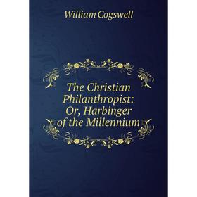 

Книга The Christian Philanthropist: Or, Harbinger of the Millennium