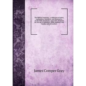 

Книга The Biblical museum: a collection of notes, explanatory, homiletic, and illustrative, on the Holy Scriptures, especially designed