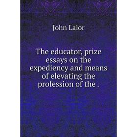 

Книга The educator, prize essays on the expediency and means of elevating the profession of the