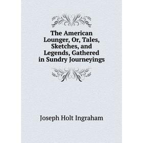 

Книга The American Lounger, Or, Tales, Sketches, and Legends, Gathered in Sundry Journeyings
