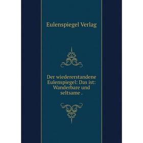 

Книга Der wiedererstandene Eulenspiegel: Das ist: Wanderbare und seltsame