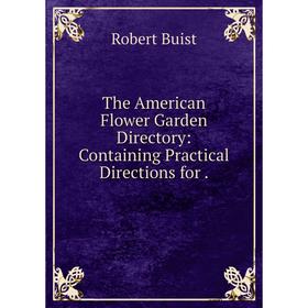 

Книга The American Flower Garden Directory: Containing Practical Directions for