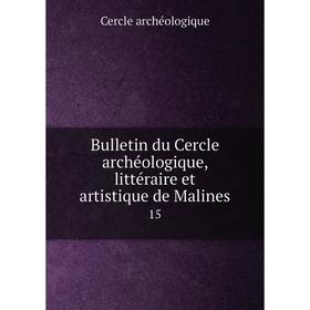 

Книга Bulletin du Cercle archéologique, littéraire et artistique de Malines 15