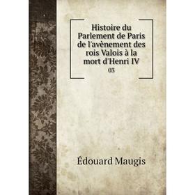 

Книга Histoire du Parlement de Paris de l'avènement des rois Valois à la mort d'Henri IV 03