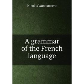 

Книга A grammar of the French language