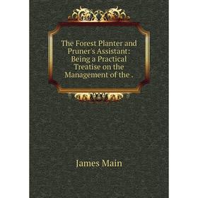 

Книга The Forest Planter and Pruner's Assistant: Being a Practical Treatise on the Management of the