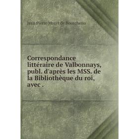 

Книга Correspondance littéraire de Valbonnays, publ. d'après les MSS. de la Bibliothèque du roi, avec