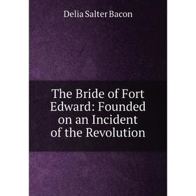 

Книга The Bride of Fort Edward: Founded on an Incident of the Revolution