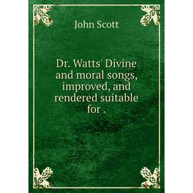 

Книга Dr. Watts' Divine and moral songs, improved, and rendered suitable for