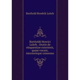 

Книга Bartholdi Henrici Lulofs. Oratio de eloquentiae exterioris, quam vocant, interiorisque consensu