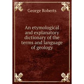 

Книга An etymological and explanatory dictionary of the terms and language of geology
