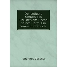 

Книга Der seligste Genuss des Christen am Tische seines Herrn: Ein communion-buch