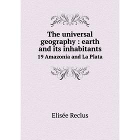 

Книга The universal geography: earth and its inhabitants 19 Amazonia and La Plata