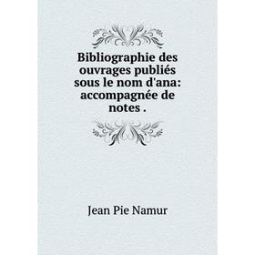 

Книга Bibliographie des ouvrages publiés sous le nom d'ana: accompagnée de notes