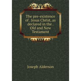 

Книга The pre-existence of. Jesus Christ, as declared in the. Old and New Testament