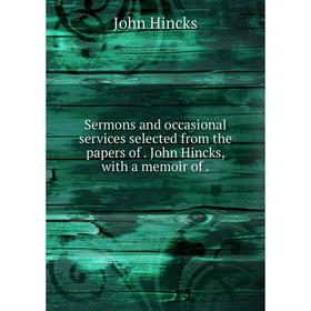 

Книга Sermons and occasional services selected from the papers of. John Hincks, with a memoir of