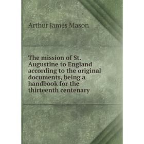 

Книга The mission of St. Augustine to England according to the original documents, being a handbook for the thirteenth centenary