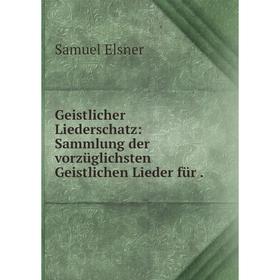 

Книга Geistlicher Liederschatz: Sammlung der vorzüglichsten Geistlichen Lieder für