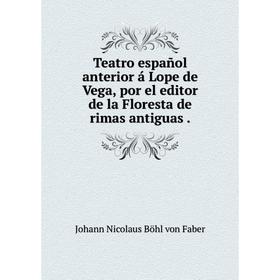 

Книга Teatro español anterior á Lope de Vega, por el editor de la Floresta de rimas antiguas
