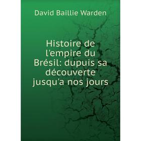 

Книга Histoire de l'empire du Brésil: dupuis sa découverte jusqu'a nos jours