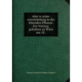 

Книга �uber w�arme-entwickelung in der lebenden Pflanze: Ein Vortrag, gehalten zu Wien am 18