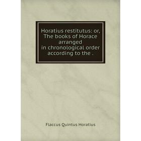 

Книга Horatius restitutus: or, The books of Horace arranged in chronological order according to the
