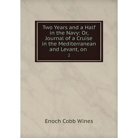 

Книга Two Years and a Half in the Navy: Or, Journal of a Cruise in the Mediterranean and Levant, on 2