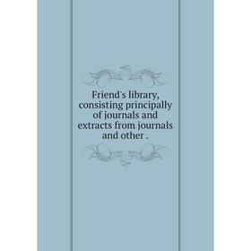 

Книга Friend's library, consisting principally of journals and extracts from journals and other