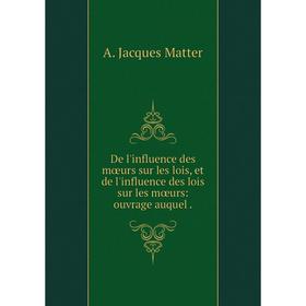 

Книга De l'influence des mœurs sur les lois, et de l'influence des lois sur les mœurs: ouvrage auquel
