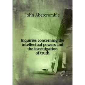 

Книга Inquiries concerning the intellectual powers and the investigation of truth