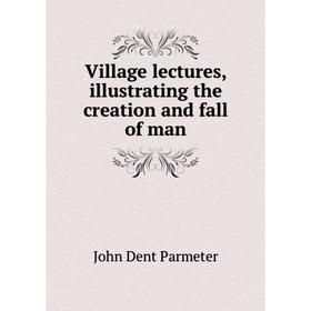 

Книга Village lectures, illustrating the creation and fall of man