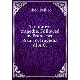 

Книга Tre nuove tragedie. Followed by Francesco Pizarro, tragedia di A.C.