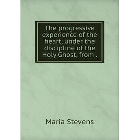 

Книга The progressive experience of the heart, under the discipline of the Holy Ghost, from