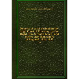 

Книга Reports of cases decided in the High Court of Chancery, by the Right Hon. Sir John Leach. and others vice-chancellors of England. 1826-1852 16