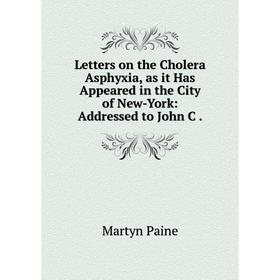 

Книга Letters on the Cholera Asphyxia, as it Has Appeared in the City of New-York: Addressed to John C