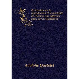 

Книга Recherches sur la reproduction et la mortalité de l'homme aux différens ages, par A. Quetelet et