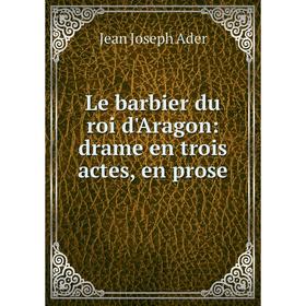 

Книга Le barbier du roi d'Aragon: drame en trois actes, en prose