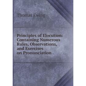 

Книга Principles of Elocution: Containing Numerous Rules, Observations, and Exercises on Pronunciation