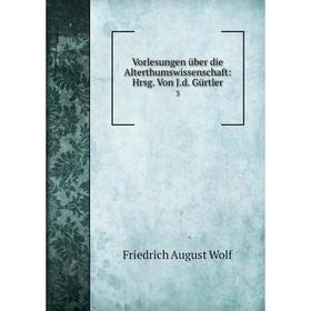 

Книга Vorlesungen über die Alterthumswissenschaft: Hrsg. Von J.d. Gürtler 3
