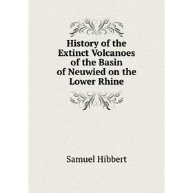 

Книга History of the Extinct Volcanoes of the Basin of Neuwied on the Lower Rhine