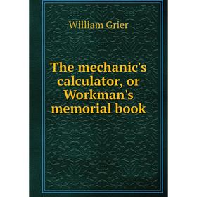 

Книга The mechanic's calculator, or Workman's memorial book