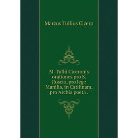 

Книга M Tullii Ciceronis orationes pro S Roscio, pro lege Manilia, in Catilinam, pro Archia poeta