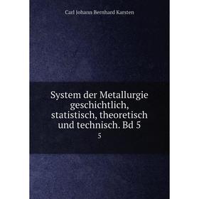 

Книга System der Metallurgie geschichtlich, statistisch, theoretisch und technisch. Bd 5 5